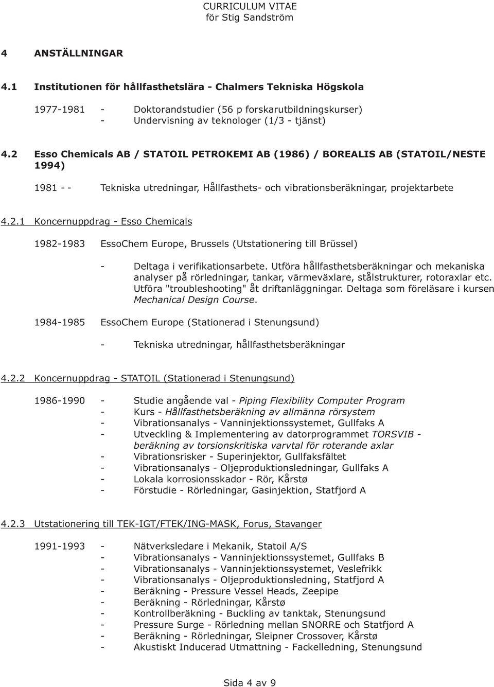 Utföra hållfasthetsberäkningar och mekaniska analyser på rörledningar, tankar, värmeväxlare, stålstrukturer, rotoraxlar etc. Utföra "troubleshooting" åt driftanläggningar.