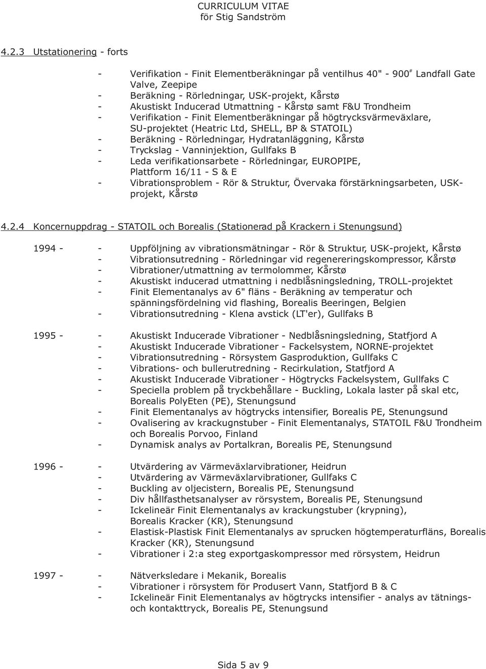 Hydratanläggning, Kårstø - Tryckslag - Vanninjektion, Gullfaks B - Leda verifikationsarbete - Rörledningar, EUROPIPE, Plattform 16/11 - S & E - Vibrationsproblem - Rör & Struktur, Övervaka