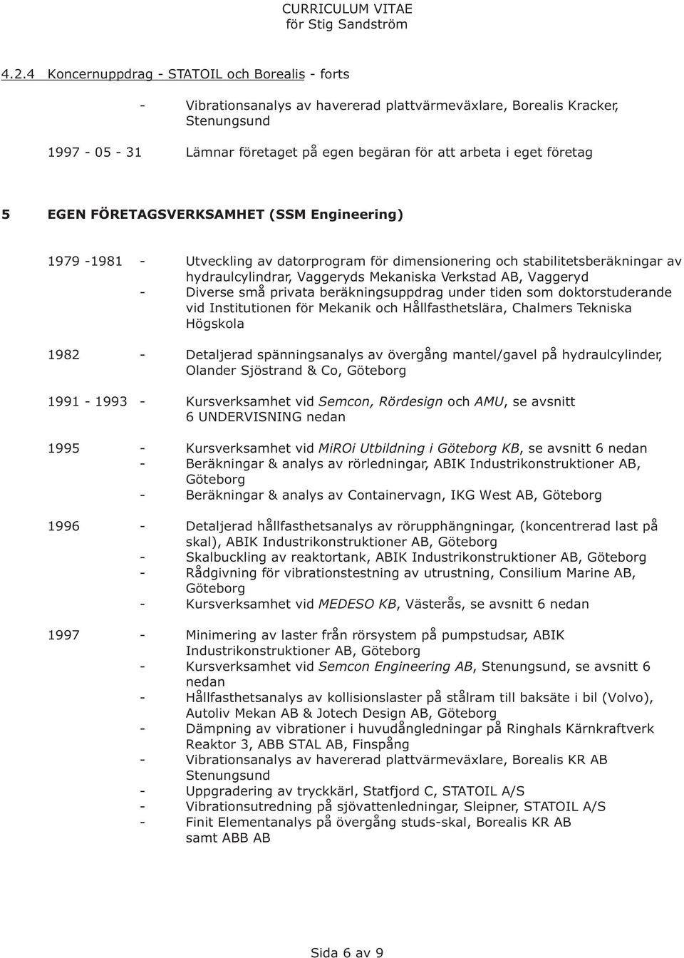 små privata beräkningsuppdrag under tiden som doktorstuderande vid Institutionen för Mekanik och Hållfasthetslära, Chalmers Tekniska Högskola 1982 - Detaljerad spänningsanalys av övergång