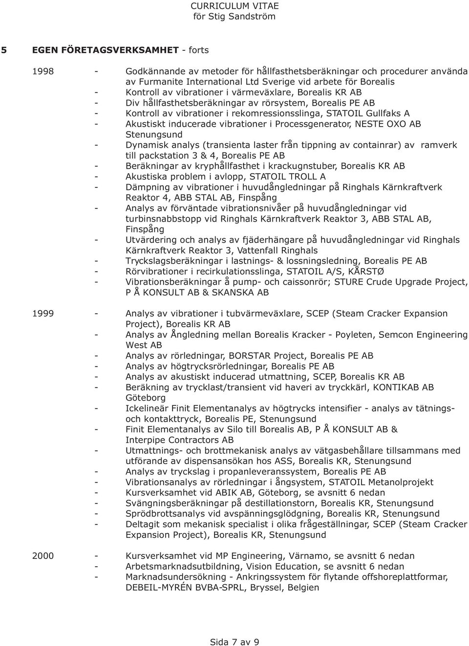 vibrationer i Processgenerator, NESTE OXO AB - Dynamisk analys (transienta laster från tippning av containrar) av ramverk till packstation 3 & 4, Borealis PE AB - Beräkningar av kryphållfasthet i