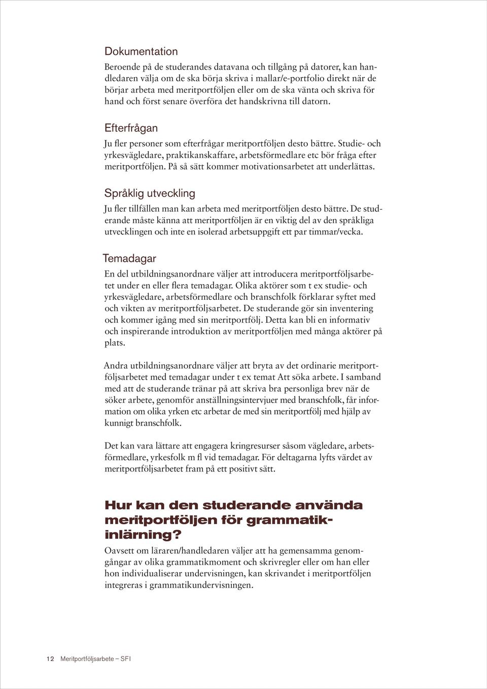 Studie- och yrkesvägledare, praktikanskaffare, arbetsförmedlare etc bör fråga efter meritportföljen. På så sätt kommer motivationsarbetet att underlättas.