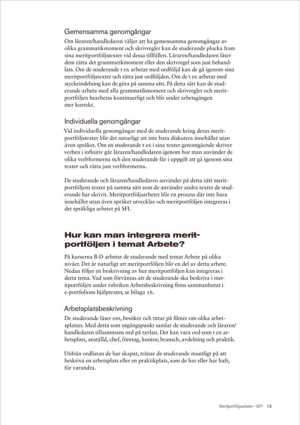 Om de studerande t ex arbetar med ordföljd kan de gå igenom sina meritportföljstexter och rätta just ordföljden. Om de t ex arbetar med styckeindelning kan de göra på samma sätt.