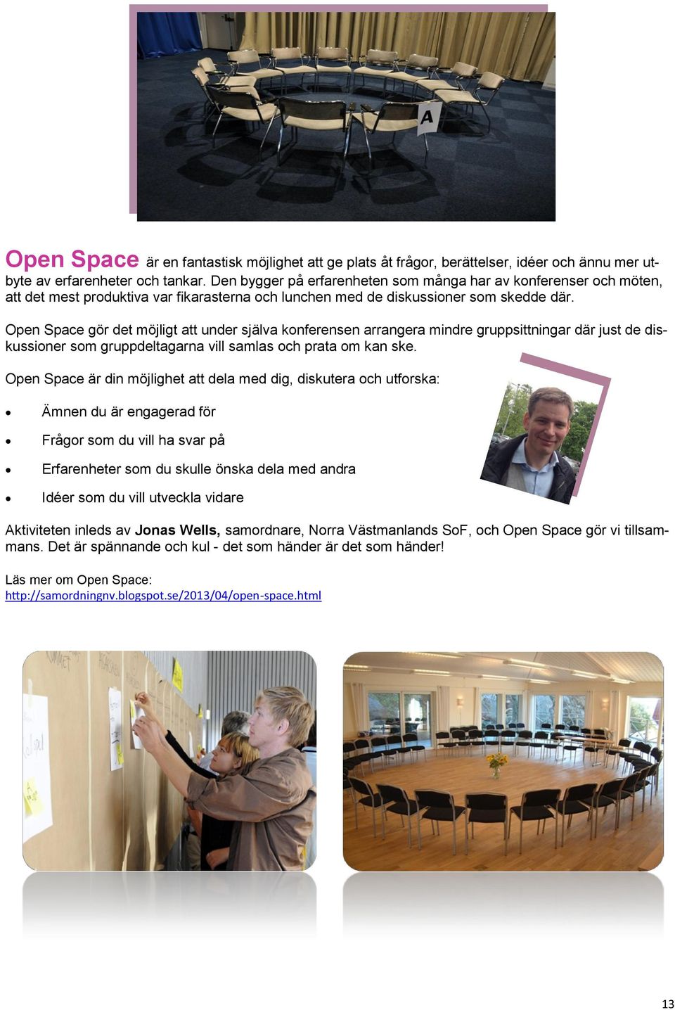 Open Space gör det möjligt att under själva konferensen arrangera mindre gruppsittningar där just de diskussioner som gruppdeltagarna vill samlas och prata om kan ske.