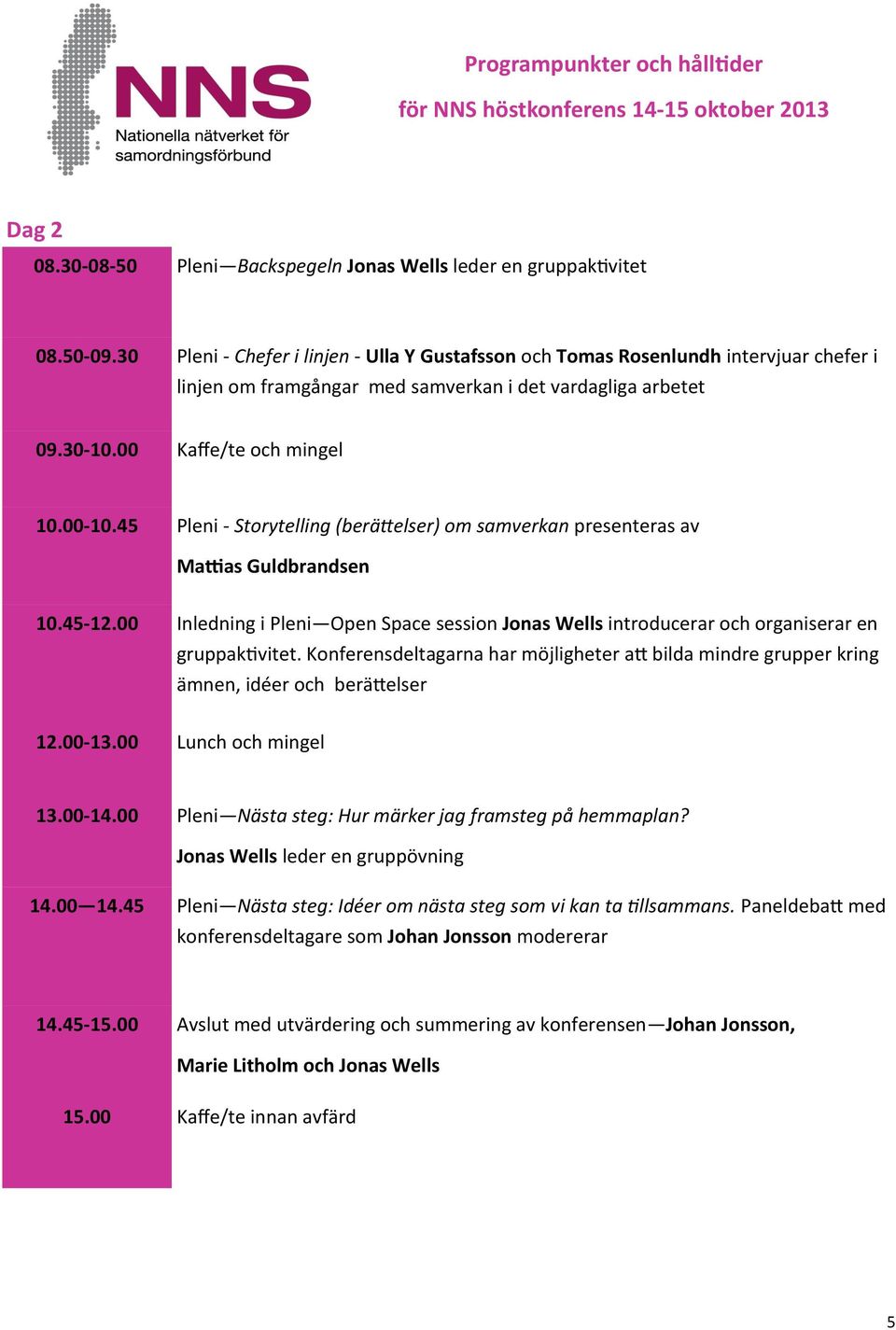 45 Pleni - Storytelling (berättelser) om samverkan presenteras av Mattias Guldbrandsen 10.45-12.00 Inledning i Pleni Open Space session Jonas Wells introducerar och organiserar en gruppaktivitet.