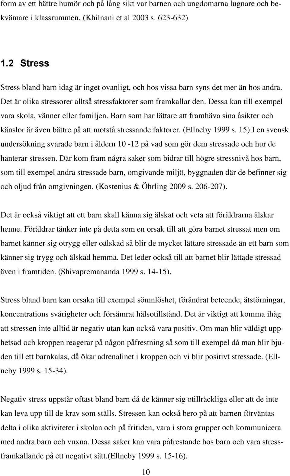 Dessa kan till exempel vara skola, vänner eller familjen. Barn som har lättare att framhäva sina åsikter och känslor är även bättre på att motstå stressande faktorer. (Ellneby 1999 s.