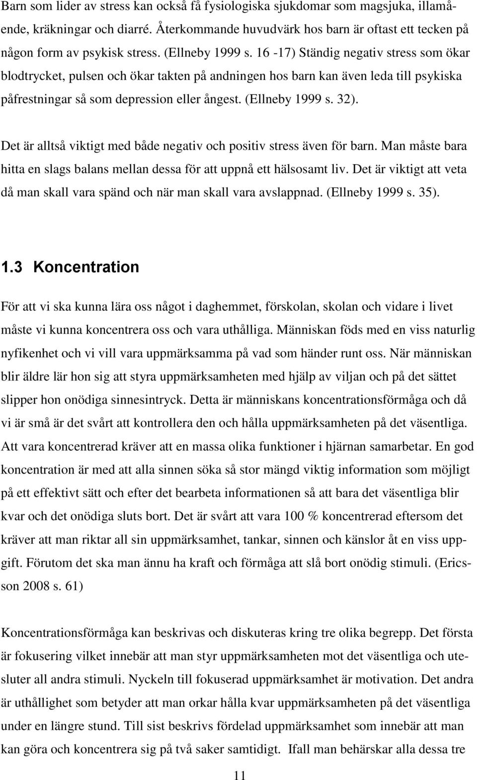 (Ellneby 1999 s. 32). Det är alltså viktigt med både negativ och positiv stress även för barn. Man måste bara hitta en slags balans mellan dessa för att uppnå ett hälsosamt liv.