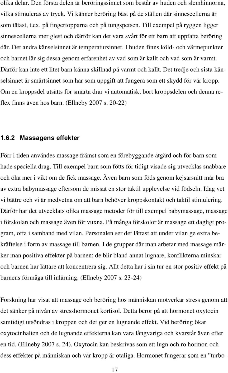 Det andra känselsinnet är temperatursinnet. I huden finns köld- och värmepunkter och barnet lär sig dessa genom erfarenhet av vad som är kallt och vad som är varmt.