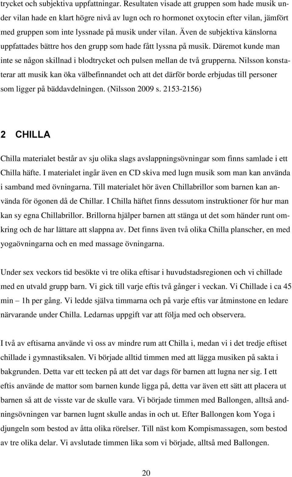 Även de subjektiva känslorna uppfattades bättre hos den grupp som hade fått lyssna på musik. Däremot kunde man inte se någon skillnad i blodtrycket och pulsen mellan de två grupperna.