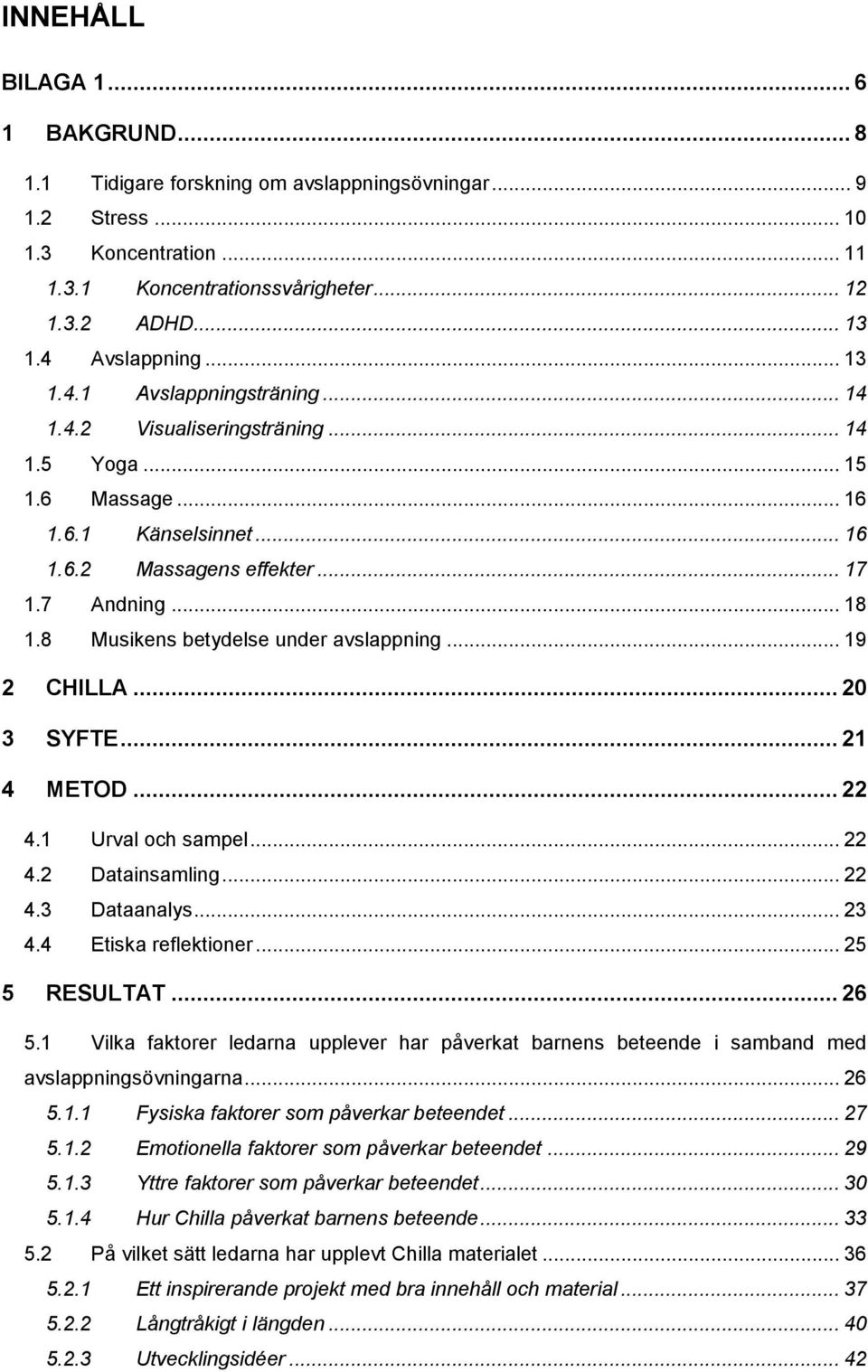 8 Musikens betydelse under avslappning... 19 2 CHILLA... 20 3 SYFTE... 21 4 METOD... 22 4.1 Urval och sampel... 22 4.2 Datainsamling... 22 4.3 Dataanalys... 23 4.4 Etiska reflektioner... 25 5 RESULTAT.