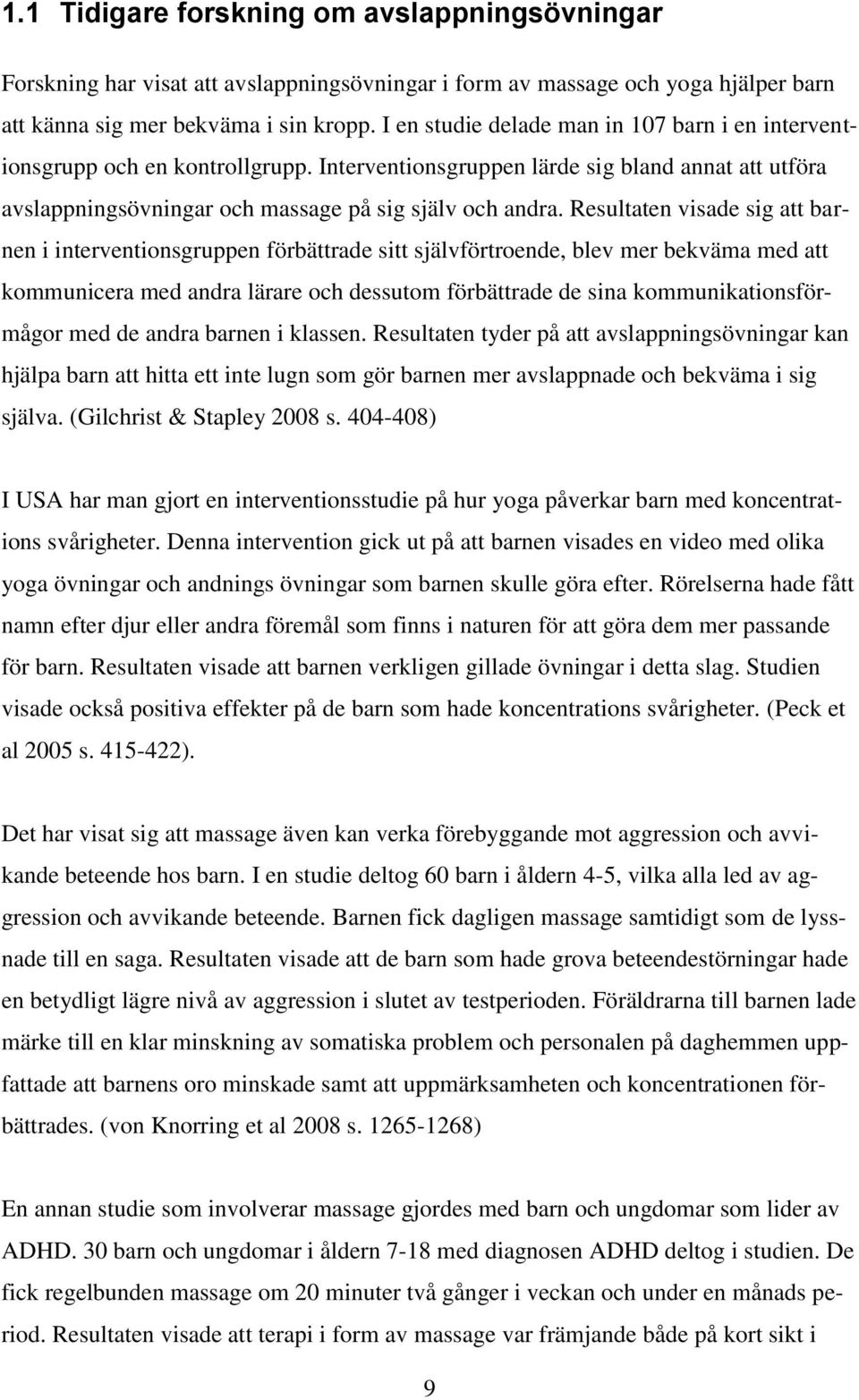 Resultaten visade sig att barnen i interventionsgruppen förbättrade sitt självförtroende, blev mer bekväma med att kommunicera med andra lärare och dessutom förbättrade de sina kommunikationsförmågor