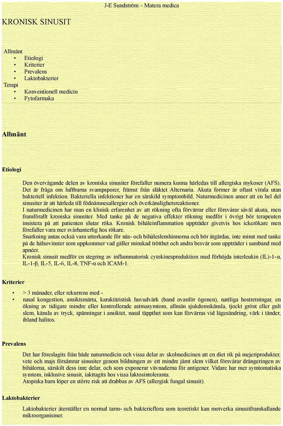 Bakteriella infektioner har en särskild symptombild. Naturmedicinen anser att en hel del sinusiter är att härleda till födoämnesallergier och överkänslighetsreaktioner.