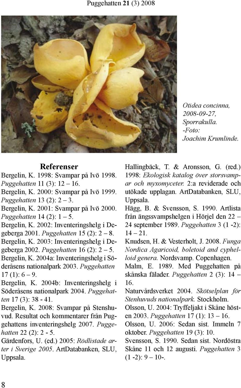 Puggehatten 16 (2): 2 5. Bergelin, K. 2004a: Inventeringshelg i Söderåsens nationalpark 2003. Puggehatten 17 (1): 6 9. Bergelin, K. 2004b: Inventeringshelg i Söder åsens nationalpark 2004.