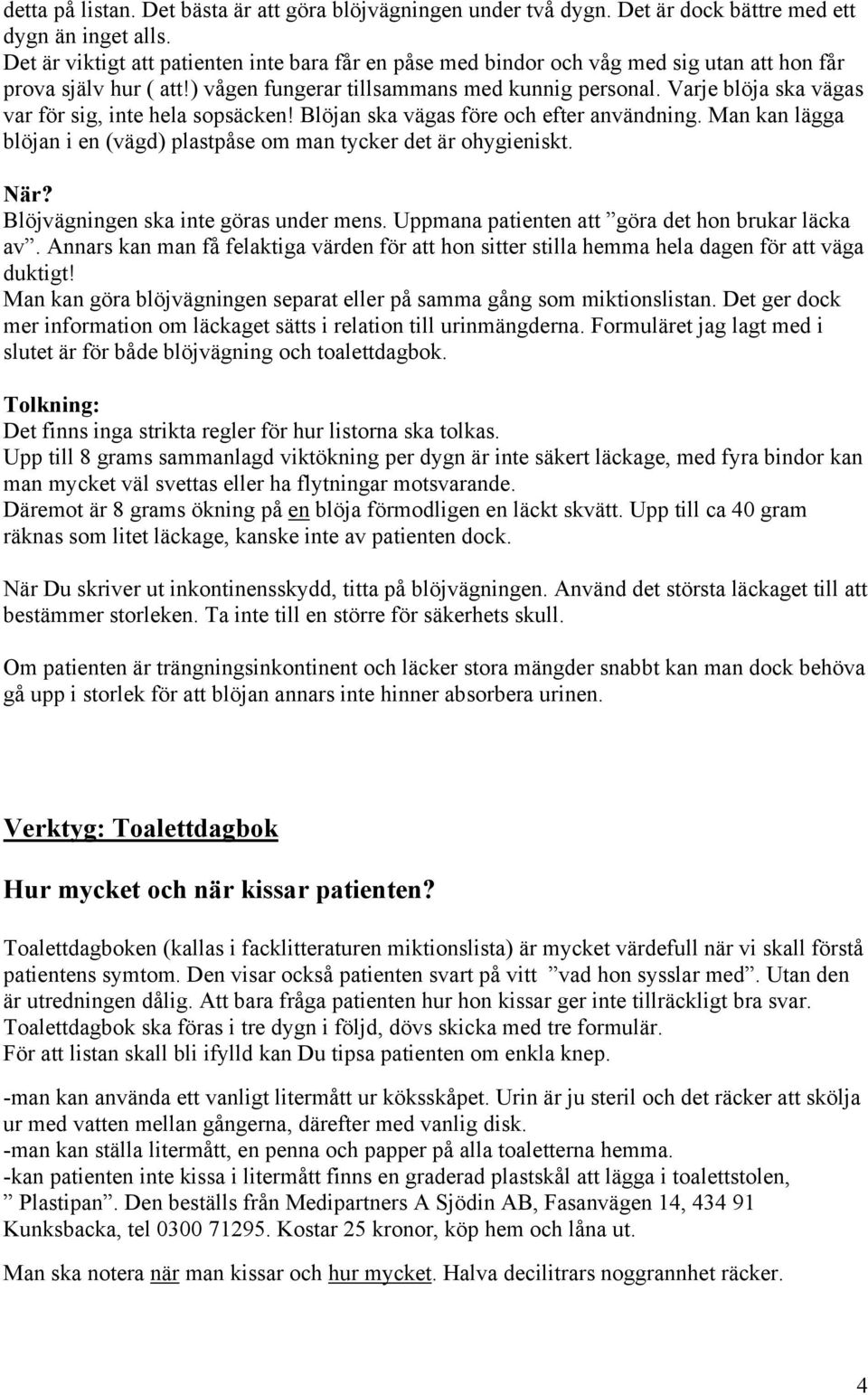 Varje blöja ska vägas var för sig, inte hela sopsäcken! Blöjan ska vägas före och efter användning. Man kan lägga blöjan i en (vägd) plastpåse om man tycker det är ohygieniskt. När?