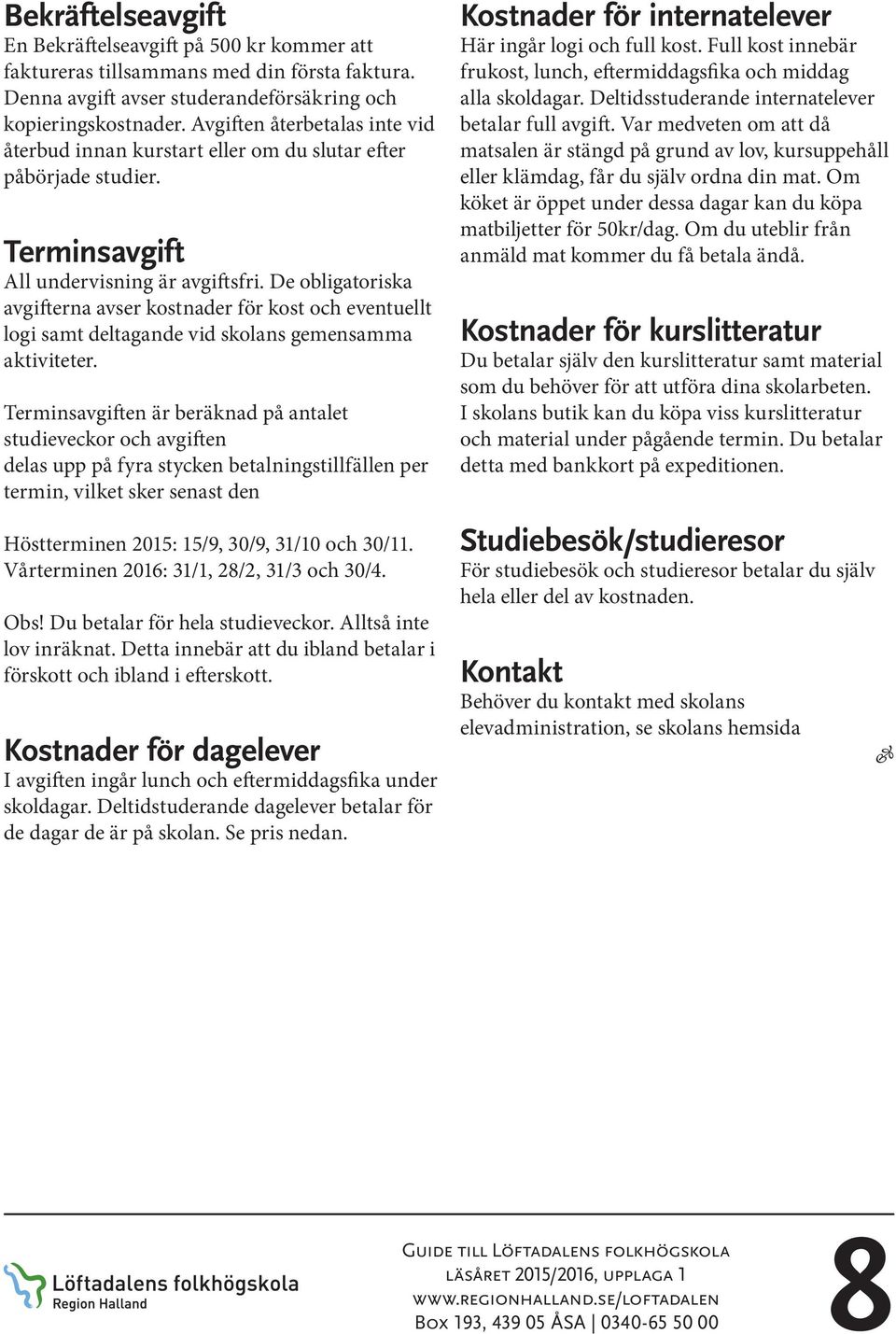 De obligatoriska avgifterna avser kostnader för kost och eventuellt logi samt deltagande vid skolans gemensamma aktiviteter.