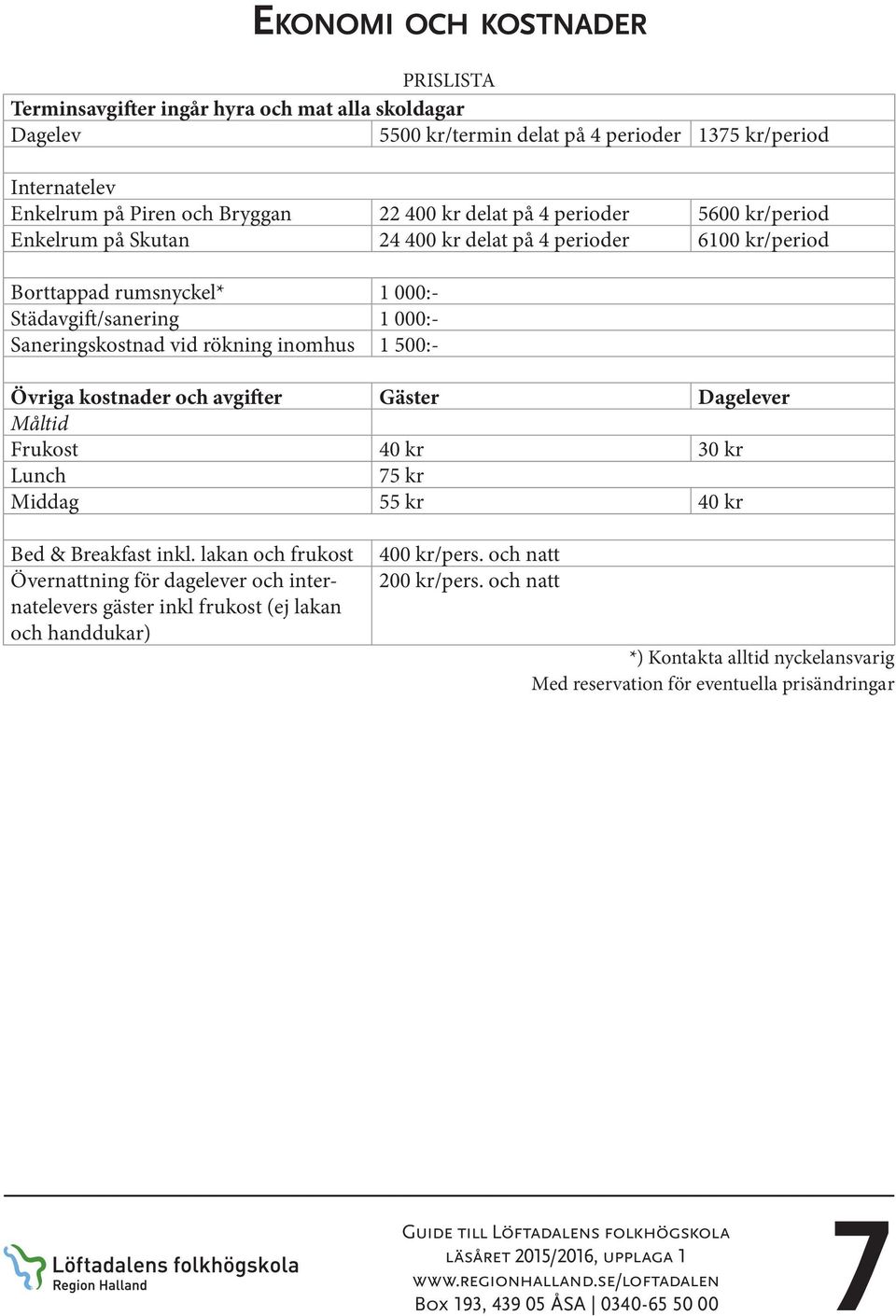 500:- Övriga kostnader och avgifter Gäster Dagelever Måltid Frukost 40 kr 30 kr Lunch 75 kr Middag 55 kr 40 kr Bed & Breakfast inkl.