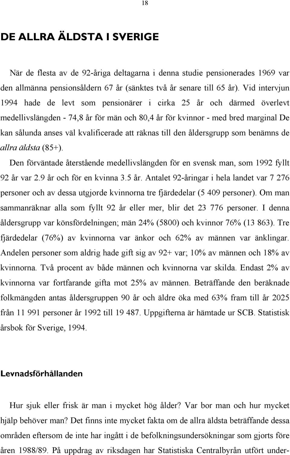 att räknas till den åldersgrupp som benämns de allra äldsta (85+). Den förväntade återstående medellivslängden för en svensk man, som 1992 fyllt 92 år var 2.9 år och för en kvinna 3.5 år.