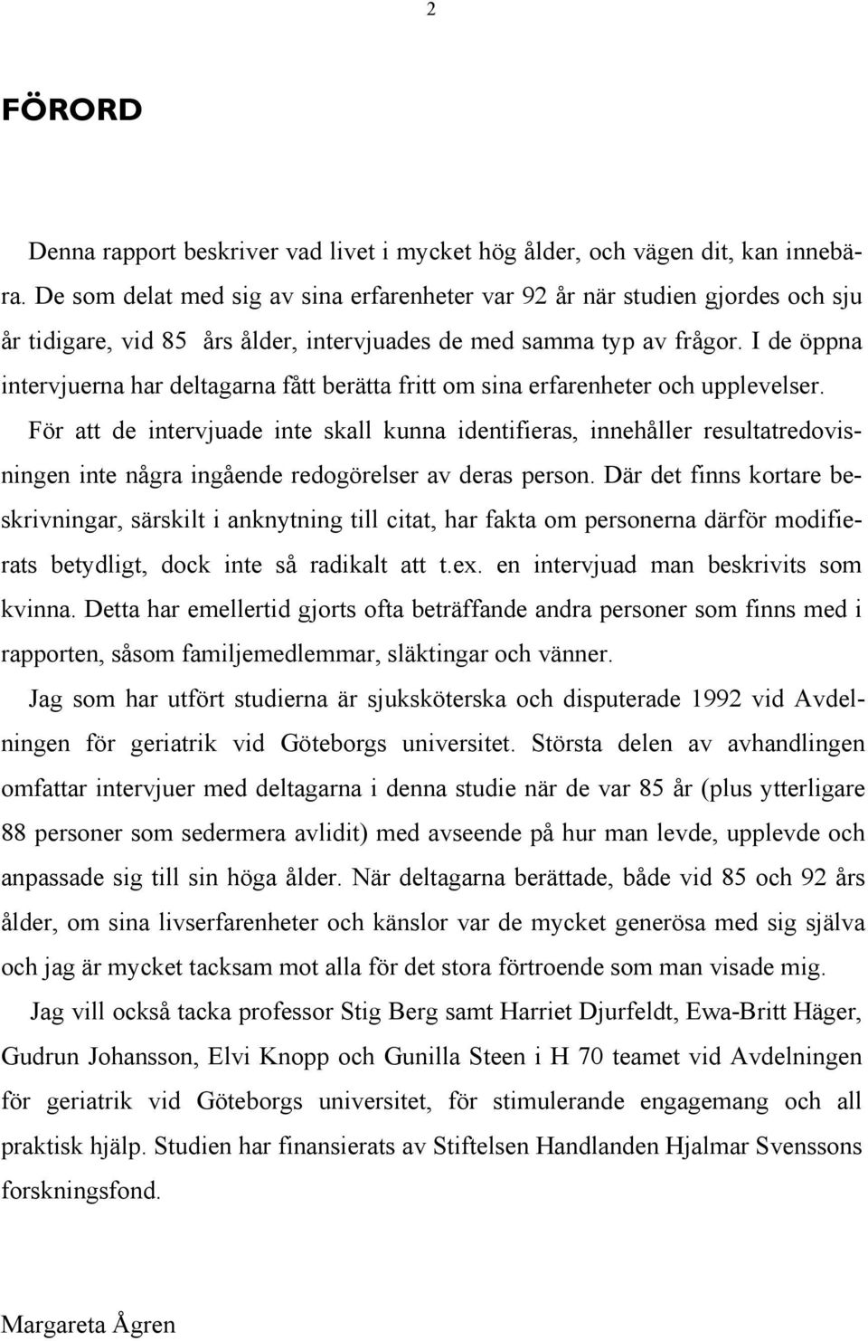 I de öppna intervjuerna har deltagarna fått berätta fritt om sina erfarenheter och upplevelser.