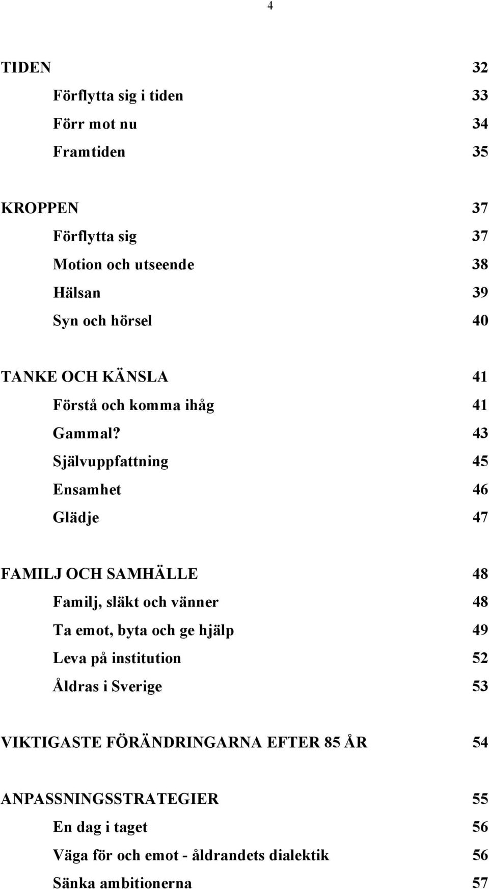 43 Självuppfattning 45 Ensamhet 46 Glädje 47 FAMILJ OCH SAMHÄLLE 48 Familj, släkt och vänner 48 Ta emot, byta och ge hjälp 49