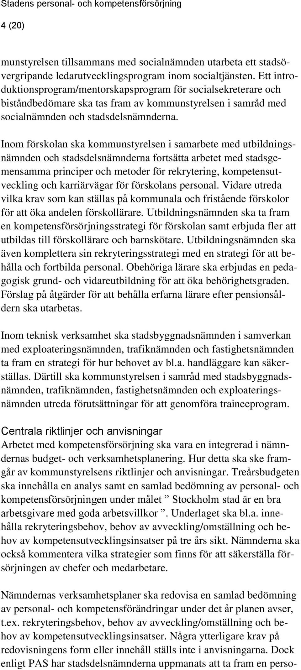 Inom förskolan ska kommunstyrelsen i samarbete med utbildningsnämnden och stadsdelsnämnderna fortsätta arbetet med stadsgemensamma principer och metoder för rekrytering, kompetensutveckling och