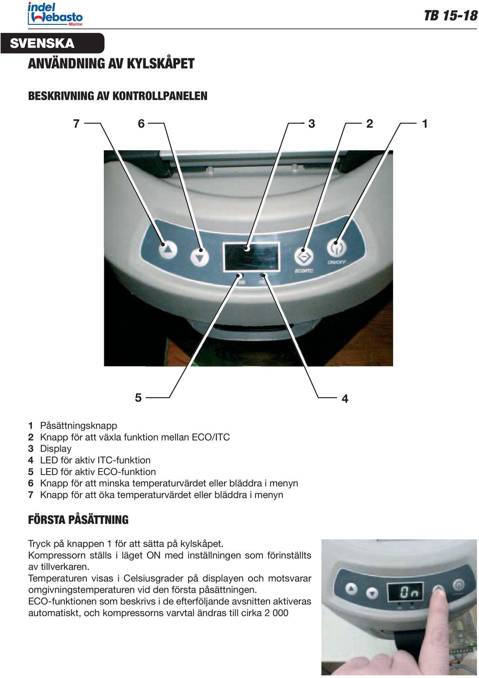 knappen 1 för att sätta på kylskåpet. Kompressorn ställs i läget ON med inställningen som förinställts av tillverkaren.