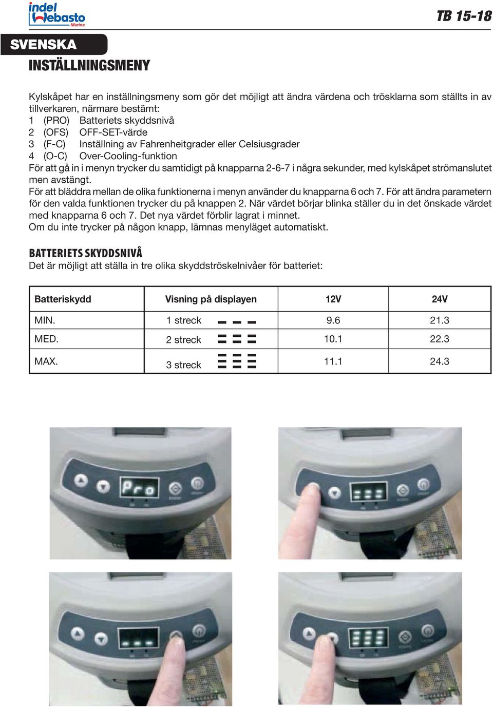 strömanslutet men avstängt. För att bläddra mellan de olika funktionerna i menyn använder du knapparna 6 och 7. För att ändra parametern för den valda funktionen trycker du på knappen 2.