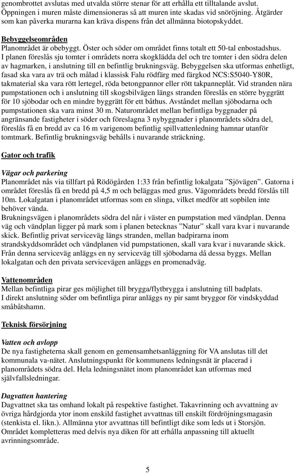 I planen föreslås sju tomter i områdets norra skogklädda del och tre tomter i den södra delen av hagmarken, i anslutning till en befintlig brukningsväg.