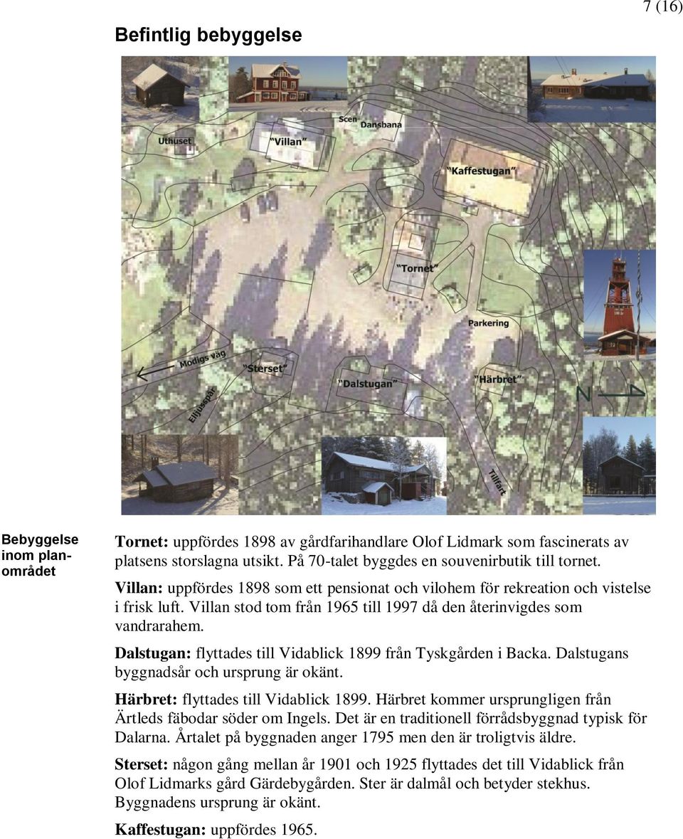 Villan stod tom från 1965 till 1997 då den återinvigdes som vandrarahem. Dalstugan: flyttades till Vidablick 1899 från Tyskgården i Backa. Dalstugans byggnadsår och ursprung är okänt.