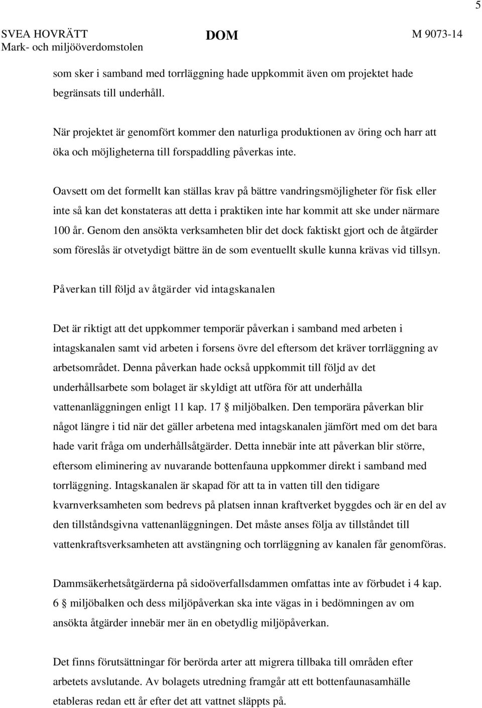 Oavsett om det formellt kan ställas krav på bättre vandringsmöjligheter för fisk eller inte så kan det konstateras att detta i praktiken inte har kommit att ske under närmare 100 år.