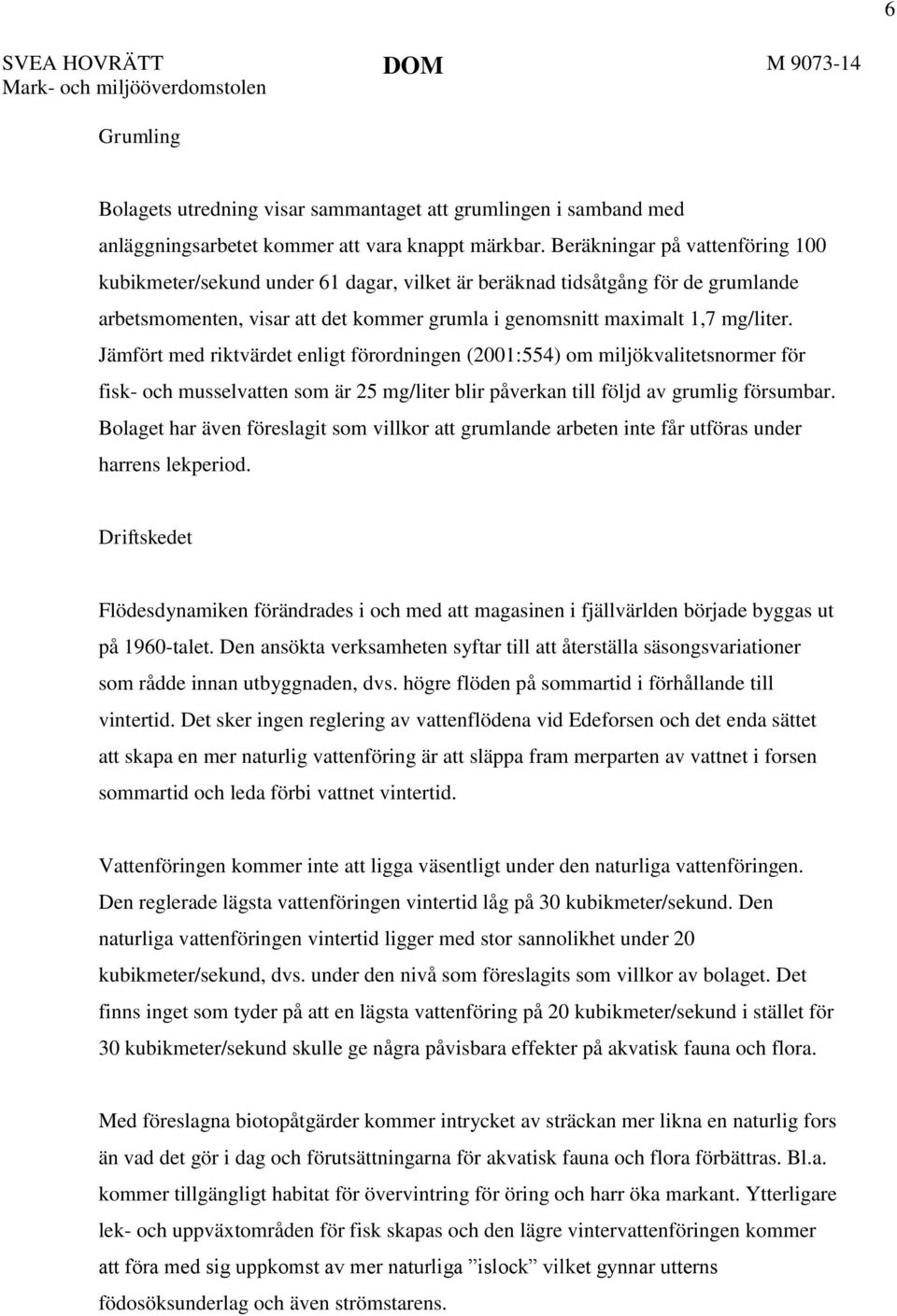 Jämfört med riktvärdet enligt förordningen (2001:554) om miljökvalitetsnormer för fisk- och musselvatten som är 25 mg/liter blir påverkan till följd av grumlig försumbar.