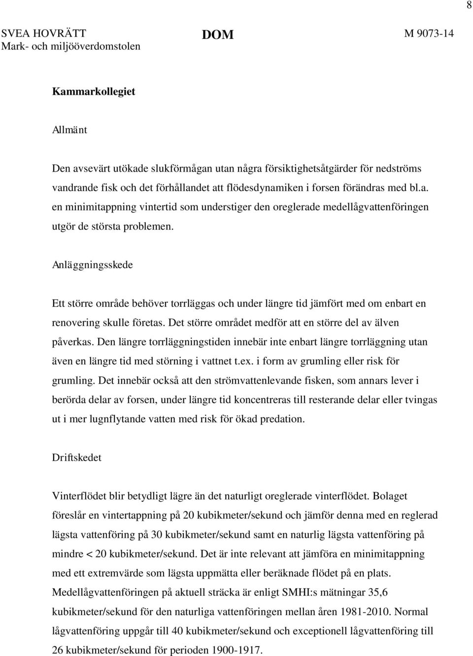 Anläggningsskede Ett större område behöver torrläggas och under längre tid jämfört med om enbart en renovering skulle företas. Det större området medför att en större del av älven påverkas.