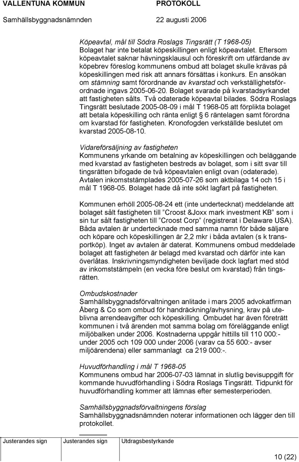 En ansökan om stämning samt förordnande av kvarstad och verkställighetsförordnade ingavs 2005-06-20. Bolaget svarade på kvarstadsyrkandet att fastigheten sålts. Två odaterade köpeavtal bilades.