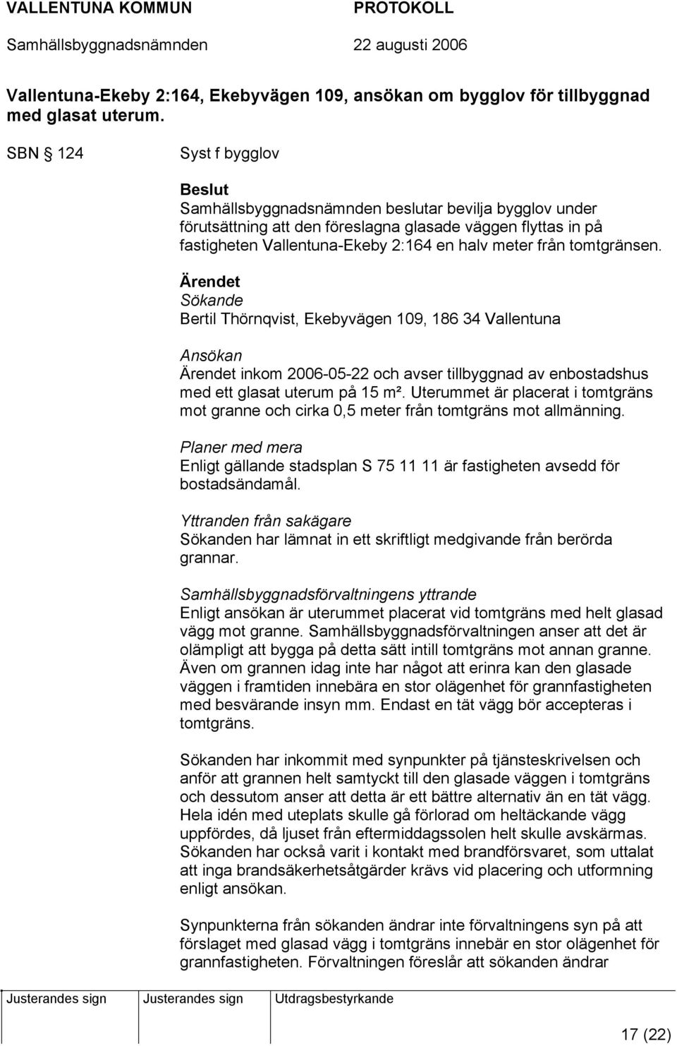 tomtgränsen. Sökande Bertil Thörnqvist, Ekebyvägen 109, 186 34 Vallentuna Ansökan inkom 2006-05-22 och avser tillbyggnad av enbostadshus med ett glasat uterum på 15 m².