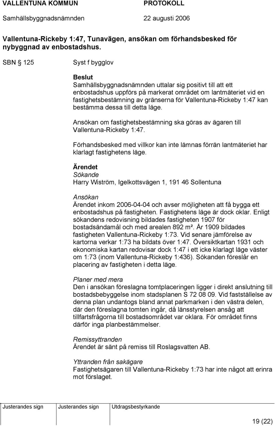 Vallentuna-Rickeby 1:47 kan bestämma dessa till detta läge. Ansökan om fastighetsbestämning ska göras av ägaren till Vallentuna-Rickeby 1:47.