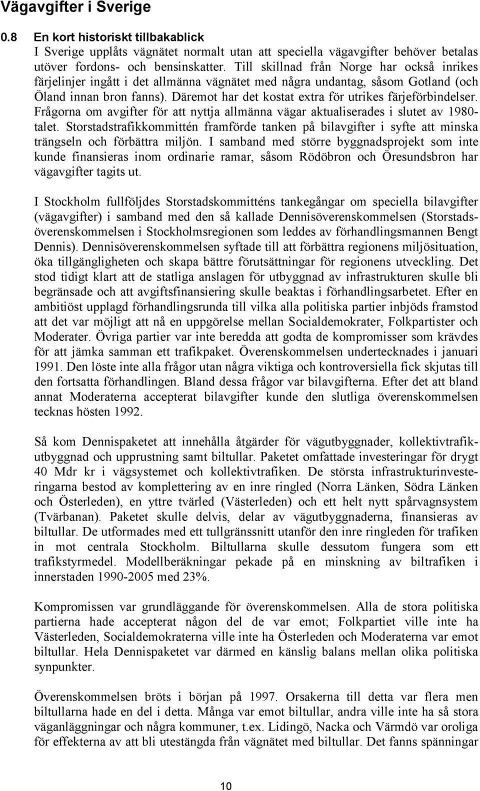 Däremot har det kostat extra för utrikes färjeförbindelser. Frågorna om avgifter för att nyttja allmänna vägar aktualiserades i slutet av 1980- talet.