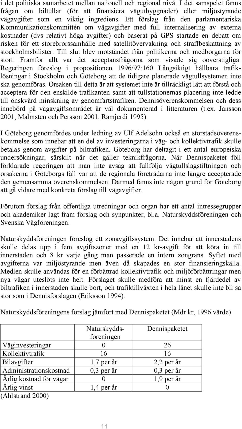 för ett storebrorssamhälle med satellitövervakning och straffbeskattning av stockholmsbilister. Till slut blev motståndet från politikerna och medborgarna för stort.