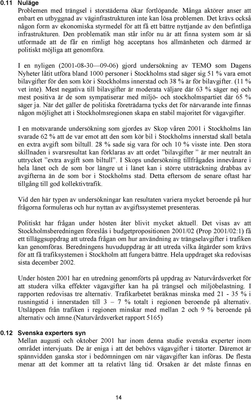 Den problematik man står inför nu är att finna system som är så utformade att de får en rimligt hög acceptans hos allmänheten och därmed är politiskt möjliga att genomföra.