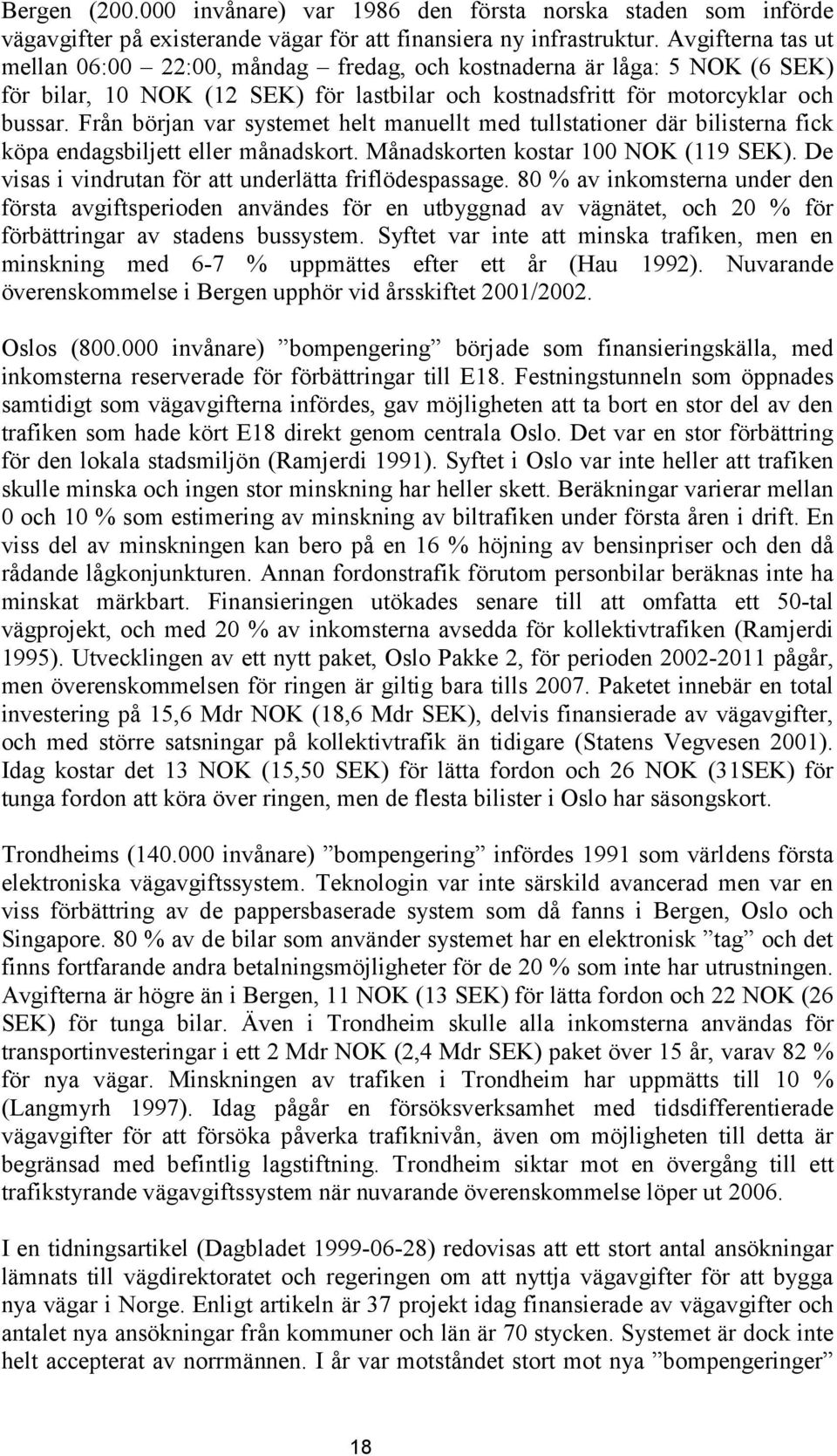 Från början var systemet helt manuellt med tullstationer där bilisterna fick köpa endagsbiljett eller månadskort. Månadskorten kostar 100 NOK (119 SEK).