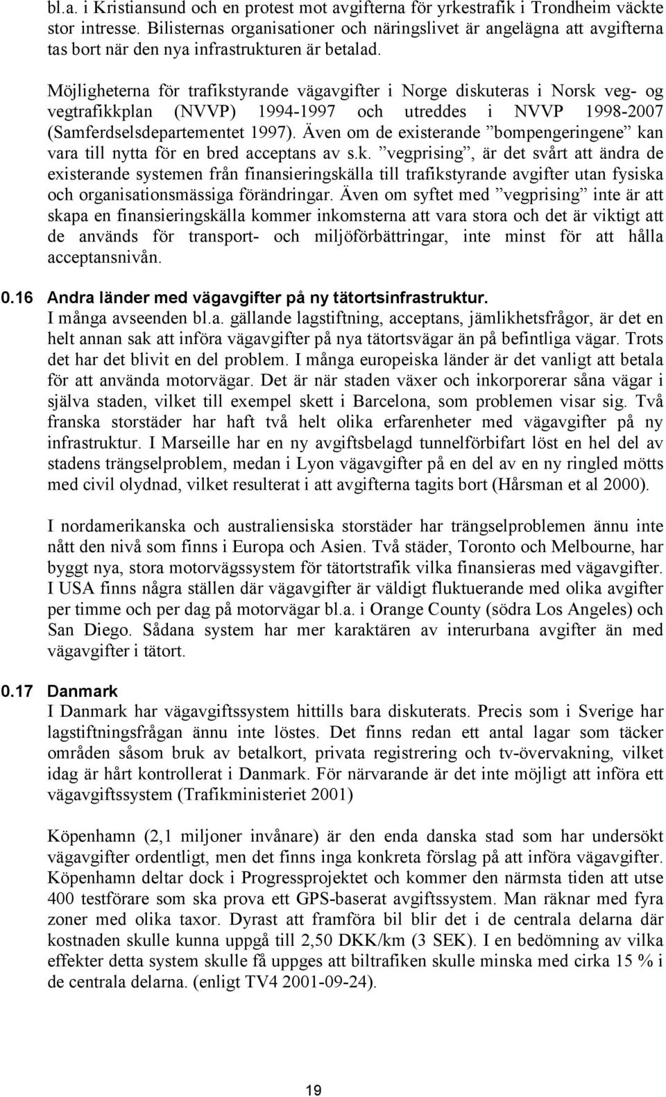 Möjligheterna för trafikstyrande vägavgifter i Norge diskuteras i Norsk veg- og vegtrafikkplan (NVVP) 1994-1997 och utreddes i NVVP 1998-2007 (Samferdselsdepartementet 1997).