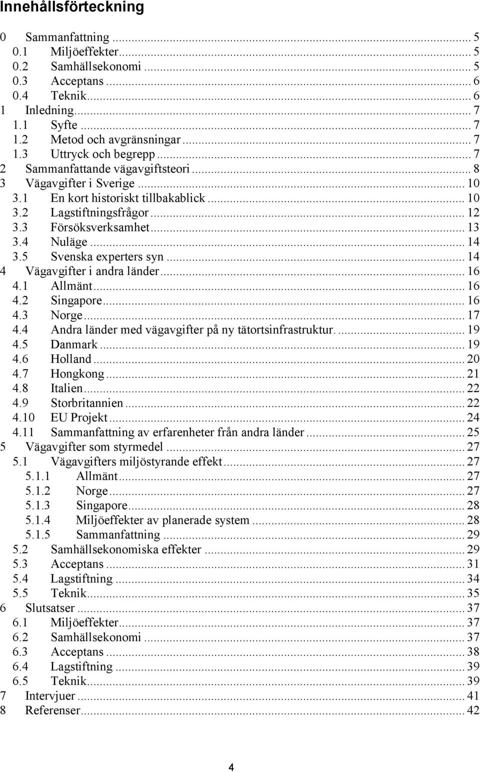 5 Svenska experters syn... 14 4 Vägavgifter i andra länder... 16 4.1 Allmänt... 16 4.2 Singapore... 16 4.3 Norge... 17 4.4 Andra länder med vägavgifter på ny tätortsinfrastruktur.... 19 4.5 Danmark.