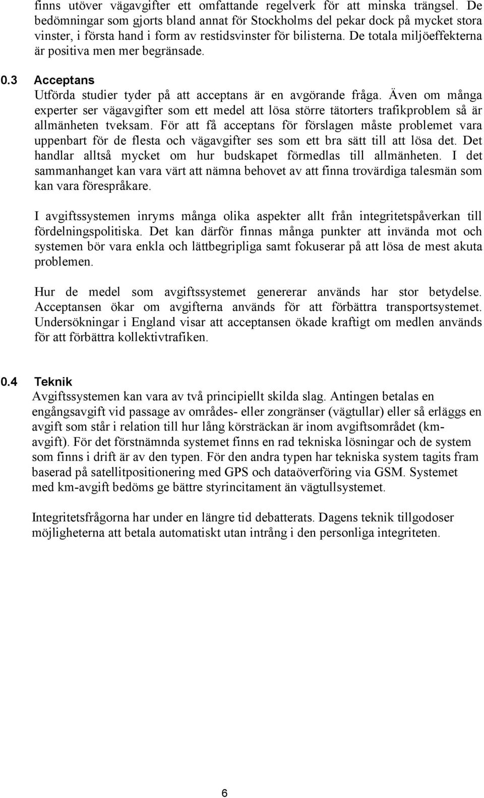 De totala miljöeffekterna är positiva men mer begränsade. 0.3 Acceptans Utförda studier tyder på att acceptans är en avgörande fråga.