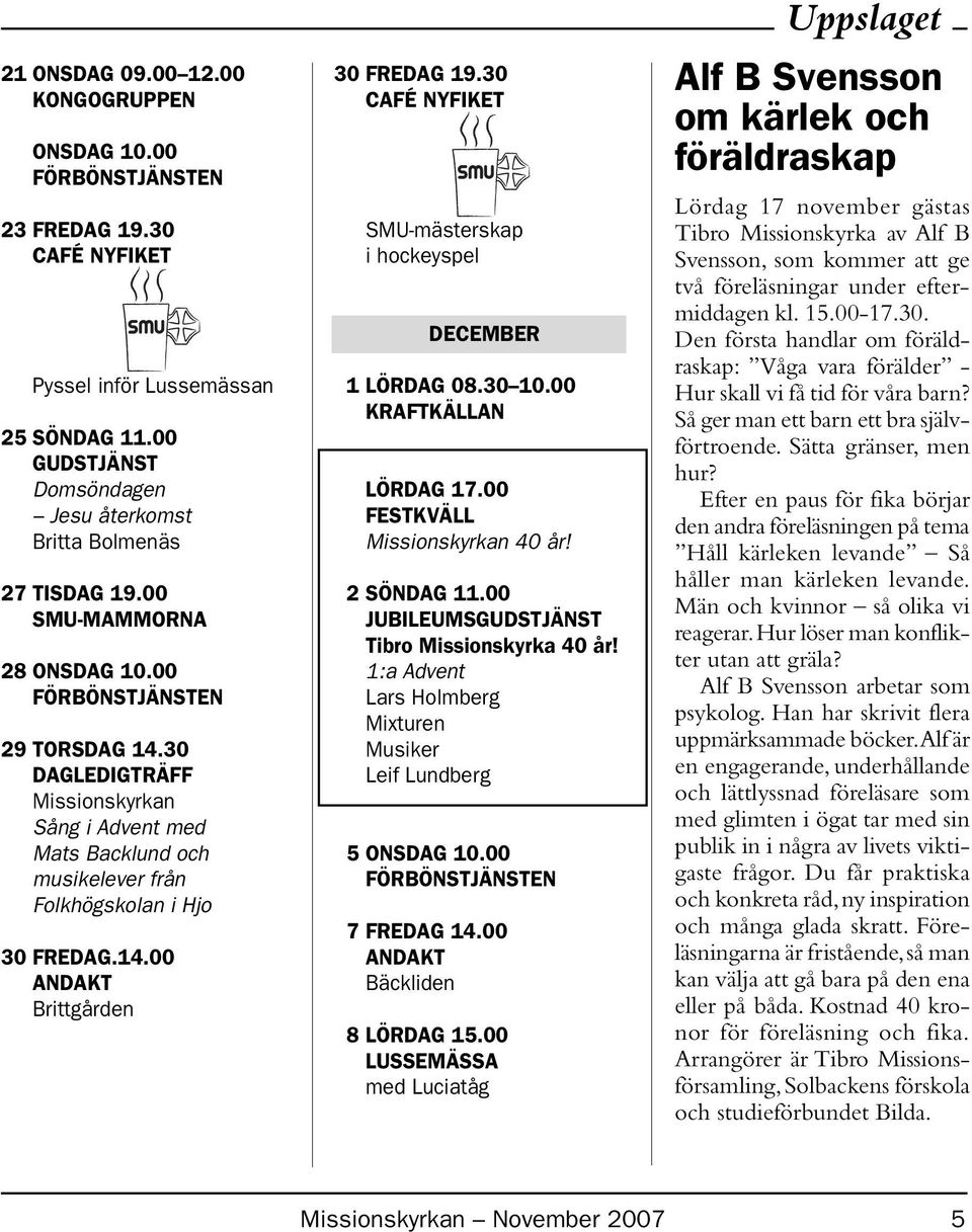 30 SMU-mästerskap i hockeyspel DECEMBER 1 LÖRDAG 08.30 10.00 KRAFTKÄLLAN LÖRDAG 17.00 FESTKVÄLL Missionskyrkan 40 år! 2 SÖNDAG 11.00 JUBILEUMS Tibro Missionskyrka 40 år!