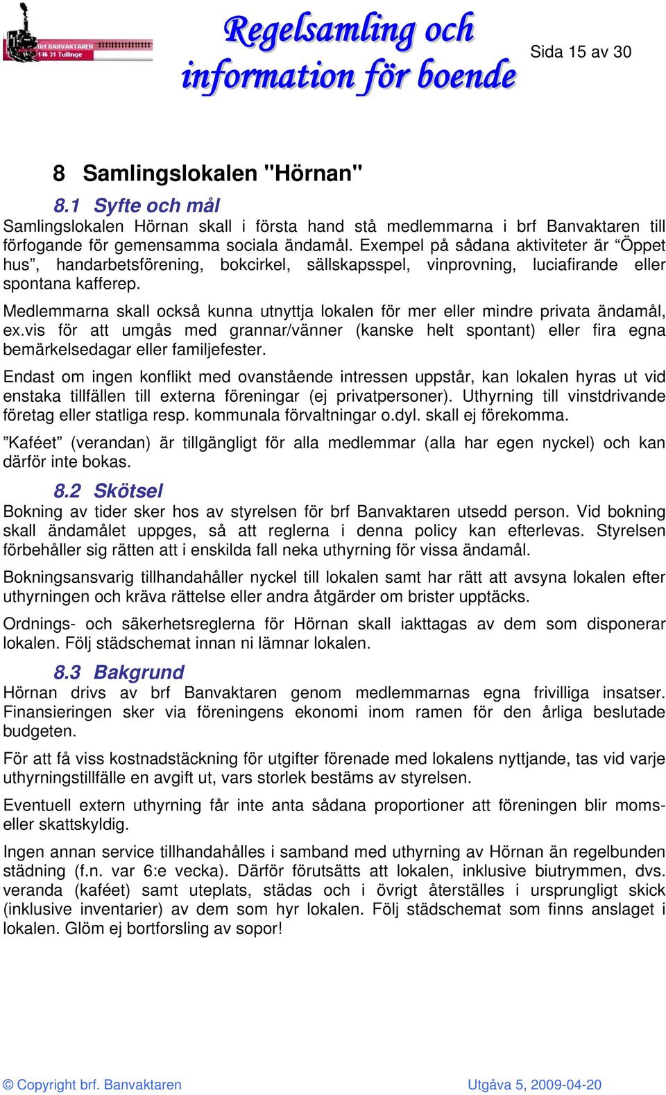 Medlemmarna skall också kunna utnyttja lokalen för mer eller mindre privata ändamål, ex.vis för att umgås med grannar/vänner (kanske helt spontant) eller fira egna bemärkelsedagar eller familjefester.