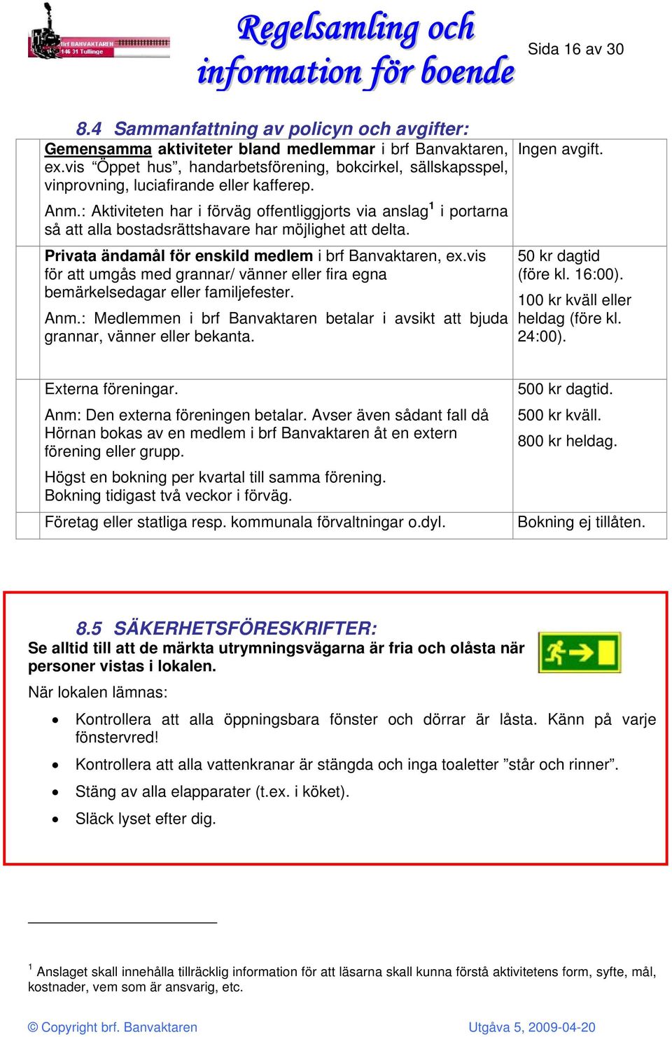 : Aktiviteten har i förväg offentliggjorts via anslag 1 i portarna så att alla bostadsrättshavare har möjlighet att delta. Privata ändamål för enskild medlem i brf Banvaktaren, ex.