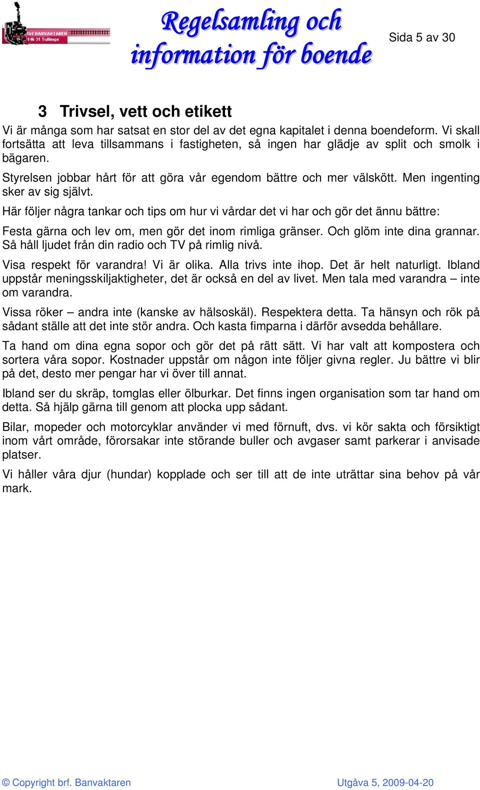 Men ingenting sker av sig självt. Här följer några tankar och tips om hur vi vårdar det vi har och gör det ännu bättre: Festa gärna och lev om, men gör det inom rimliga gränser.