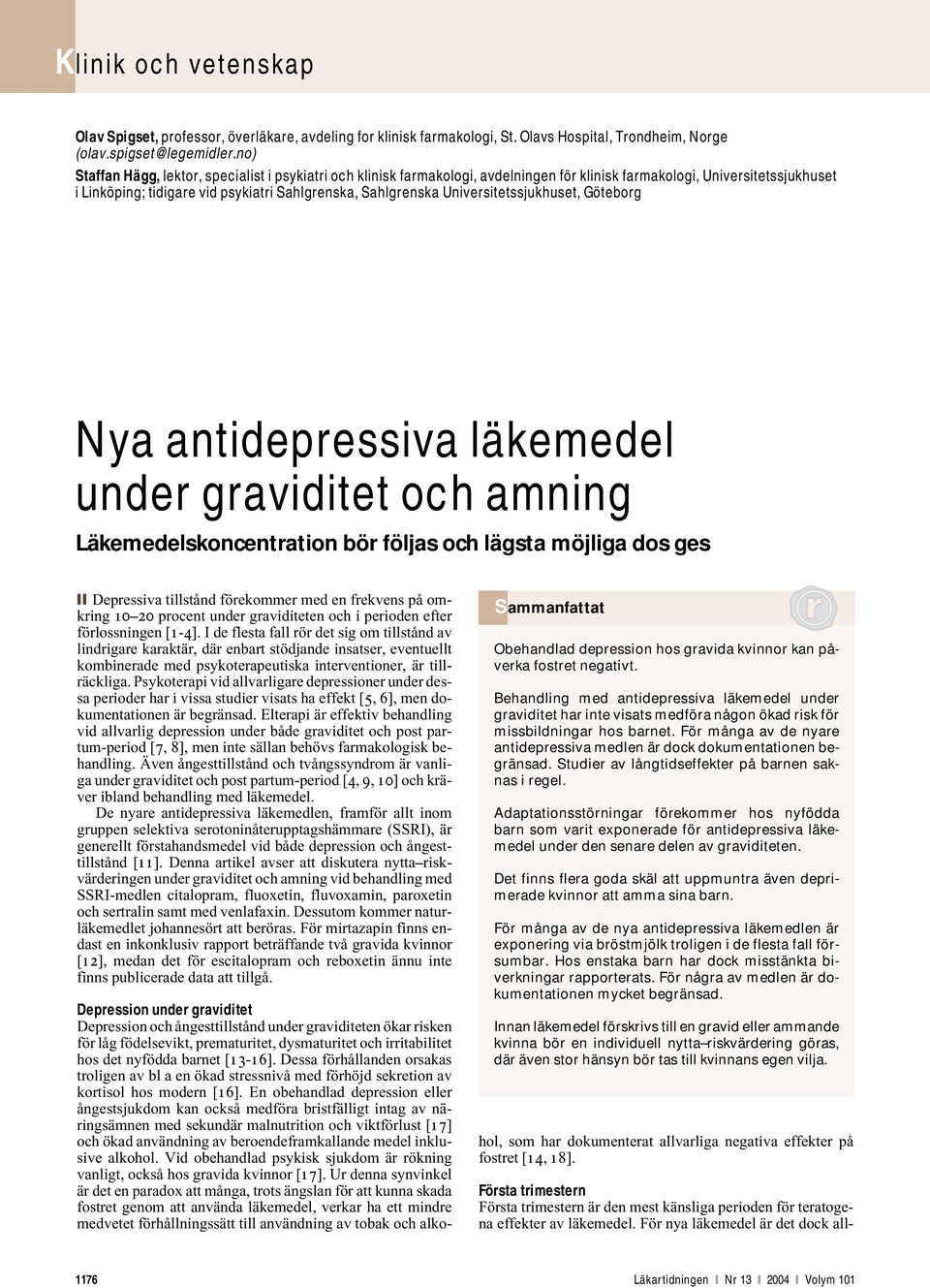 Universitetssjukhuset, Göteborg Nya antidepressiva läkemedel under graviditet och amning Läkemedelskoncentration bör följas och lägsta möjliga dos ges Depressiva tillstånd förekommer med en frekvens