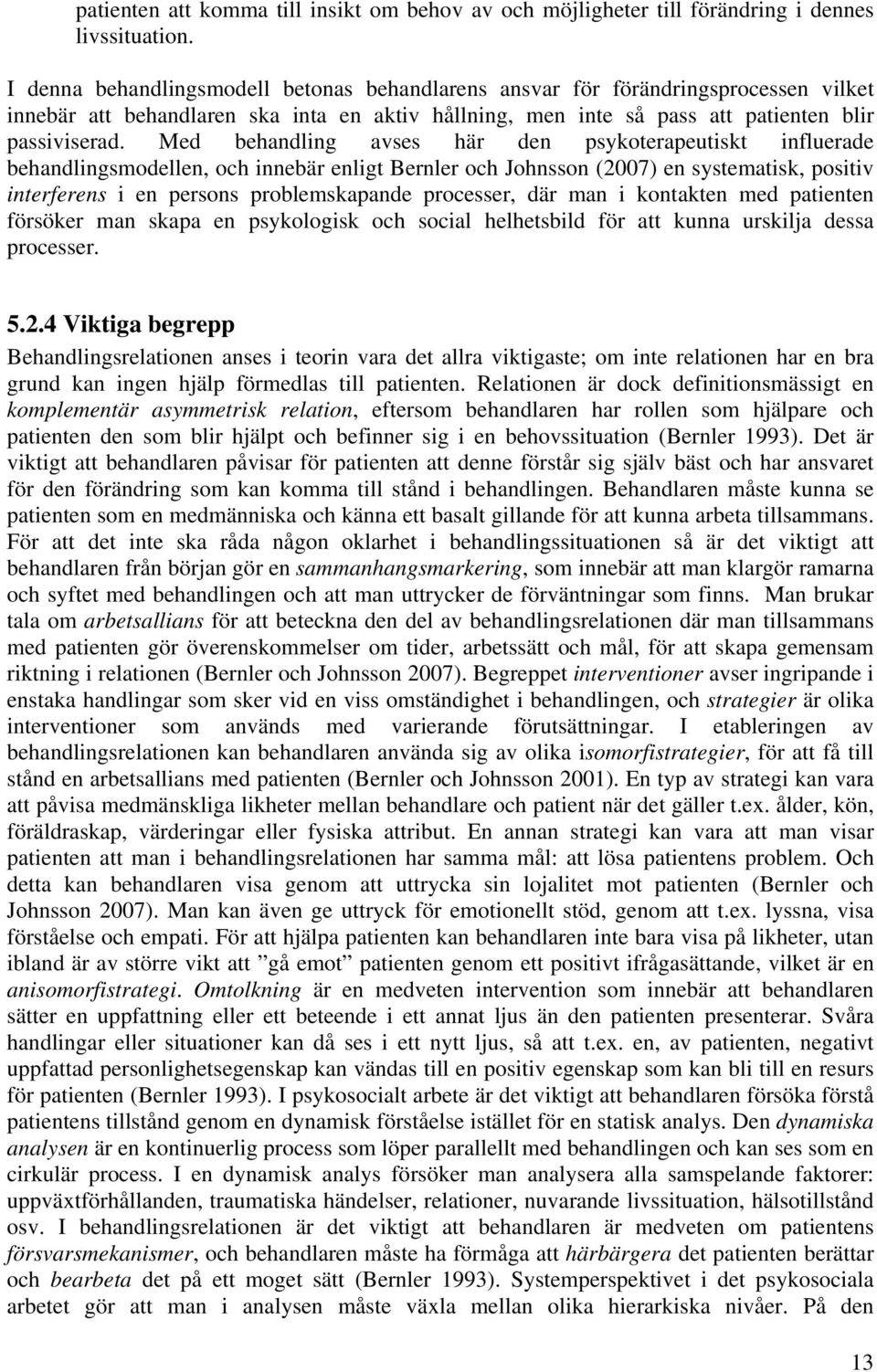 Med behandling avses här den psykoterapeutiskt influerade behandlingsmodellen, och innebär enligt Bernler och Johnsson (2007) en systematisk, positiv interferens i en persons problemskapande