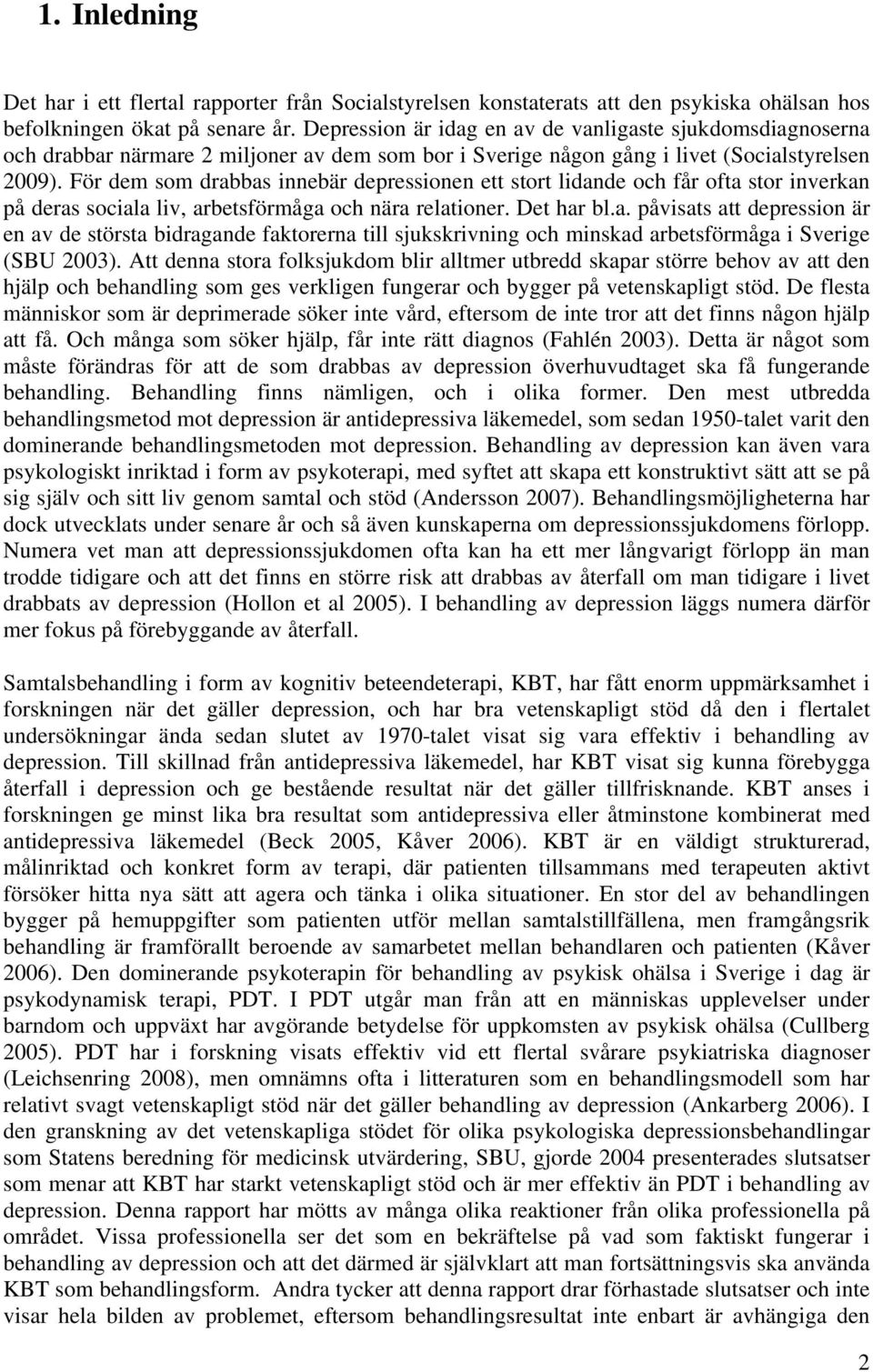 För dem som drabbas innebär depressionen ett stort lidande och får ofta stor inverkan på deras sociala liv, arbetsförmåga och nära relationer. Det har bl.a. påvisats att depression är en av de största bidragande faktorerna till sjukskrivning och minskad arbetsförmåga i Sverige (SBU 2003).