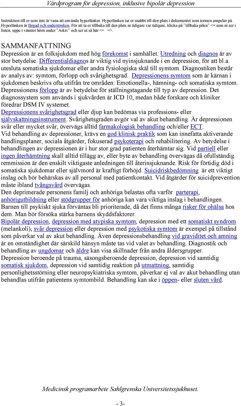 SAMMANFATTNING Depression är en folksjukdom med hög förekomst i samhället. Utredning och diagnos är av stor betydelse. Differentialdiagnos är viktig vid nyinsjuknande i en depression, för att bl.a. utesluta somatiska sjukdomar eller andra fysiologiska skäl till symtom.