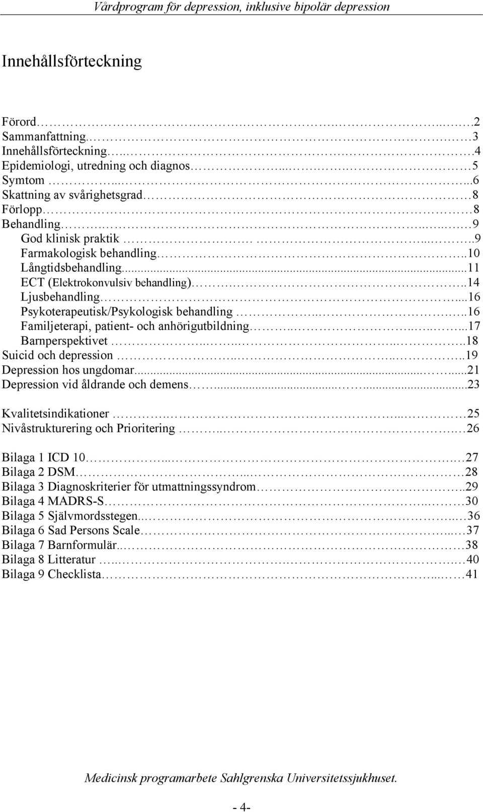 ....16 Familjeterapi, patient- och anhörigutbildning.........17 Barnperspektivet........18 Suicid och depression......19 Depression hos ungdomar......21 Depression vid åldrande och demens.