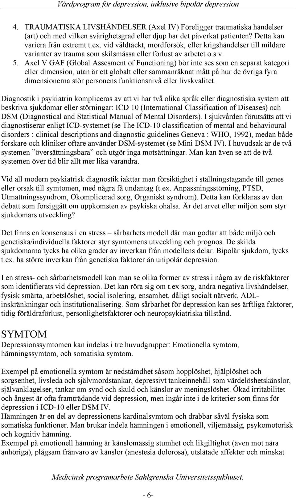 Axel V GAF (Global Assesment of Functioning) bör inte ses som en separat kategori eller dimension, utan är ett globalt eller sammanräknat mått på hur de övriga fyra dimensionerna stör personens